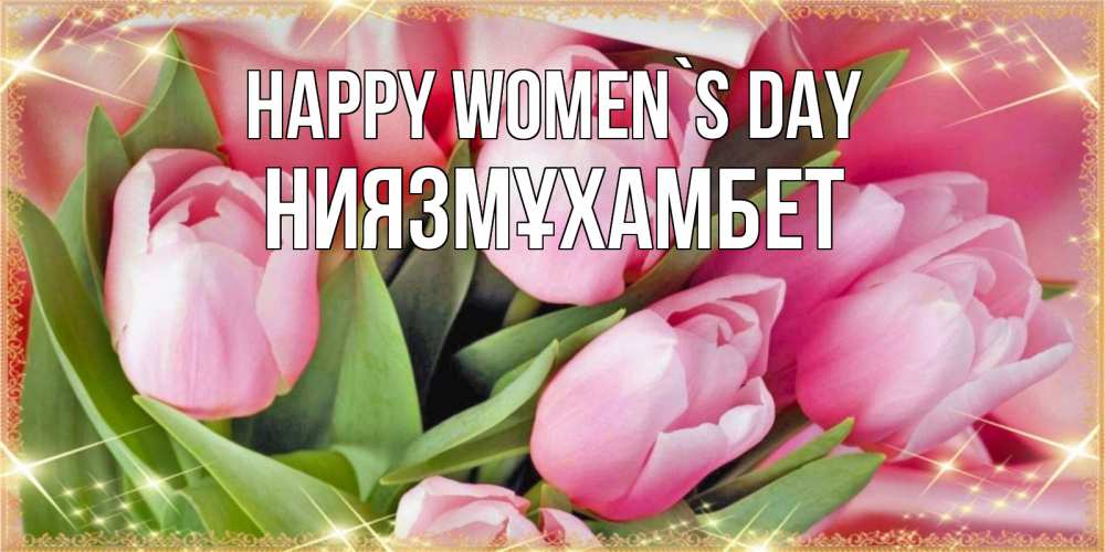 Greetings card с именем, НИЯЗМҰХАМБЕТ happy women`s day красивые открытки на 8 марта для милых дам Greetings with text for free download 